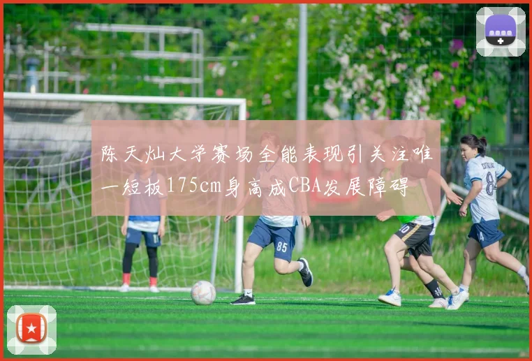 陈天灿大学赛场全能表现引关注唯一短板175cm身高成CBA发展障碍