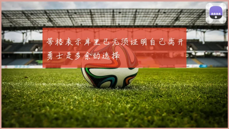 蒂格表示库里已无须证明自己离开勇士是多余的选择