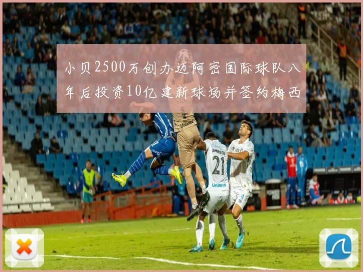 小贝2500万创办迈阿密国际球队八年后投资10亿建新球场并签约梅西