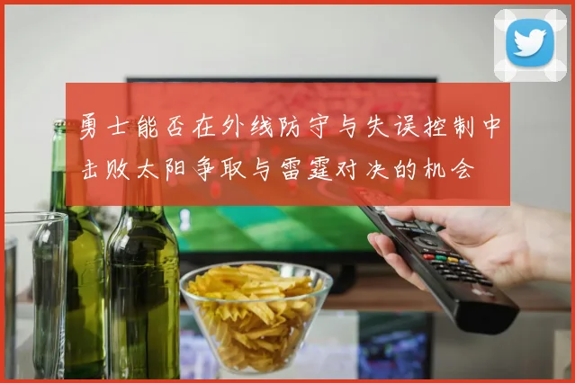 勇士能否在外线防守与失误控制中击败太阳争取与雷霆对决的机会